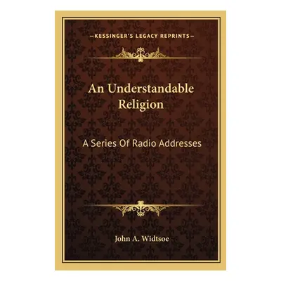 "An Understandable Religion: A Series of Radio Addresses" - "" ("Widtsoe John a.")