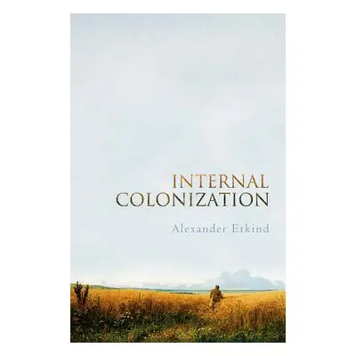 "Internal Colonization: Russia's Imperial Experience" - "" ("Etkind Alexander")