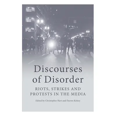 "Discourses of Disorder: Riots, Strikes and Protests in the Media" - "" ("Hart Christopher")