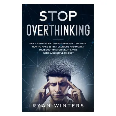 "Stop Overthinking: Daily habits for eliminate negative thoughts. How to make better decisions a