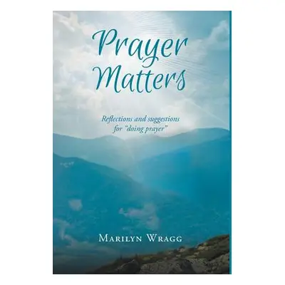 "Prayer Matters: reflections and suggestions for doing prayer" - "" ("Wragg Marilyn")