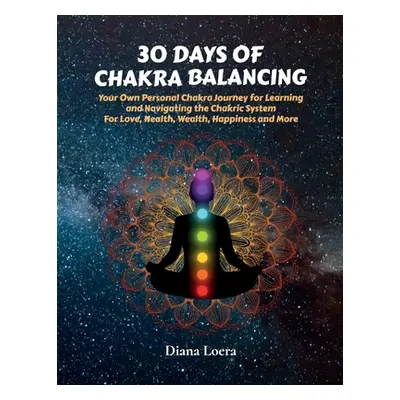 "30 Days of Chakra Balancing: Your Own Personal Chakra Journey for Learning and Navigating the C