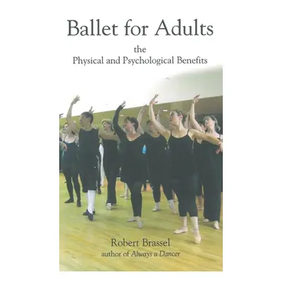 "Ballet for Adults: The Physical and Psychological Benefits" - "" ("Brassel Robert")