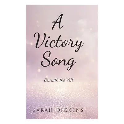 "A Victory Song: Beneath the Veil" - "" ("Dickens Sarah")