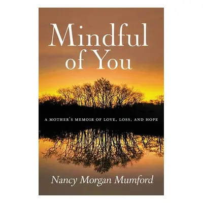 "Mindful of You: A Mother's Memoir of Love, Loss, and Hope" - "" ("Mumford Nancy Morgan")