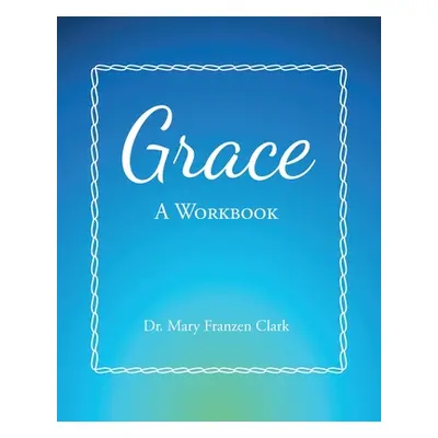 "Grace: A Workbook" - "" ("Clark Mary Franzen")