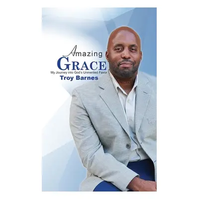 "Amazing Grace My Journey into God's unmerited Favor" - "" ("Barnes Troy")