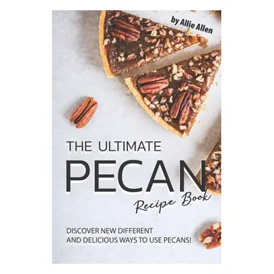 "The Ultimate Pecan Recipe Book: Discover New Different and Delicious Ways to Use Pecans!" - "" 