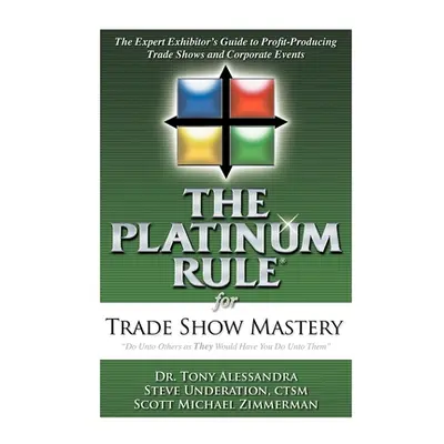 "The Platinum Rule for Trade Show Mastery: The Expert Exhibitor's Guide to Profit-Producing Trad