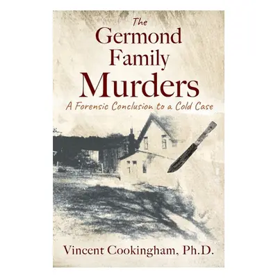 "The Germond Family Murders: A Forensic Conclusion to a Cold Case" - "" ("Cookingham Vincent")