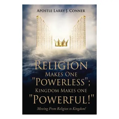 "Religion Makes One Powerless; Kingdom Makes One Powerful!: Moving From Religion to Kingdom!" - 