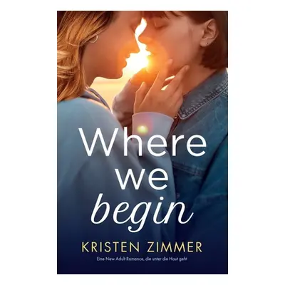 "Where We Begin: Eine New Adult Romance, die unter die Haut geht" - "" ("Zimmer Kristen")