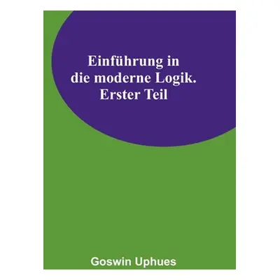 "Einfhrung in die moderne Logik. Erster Teil" - "" ("Uphues Goswin")