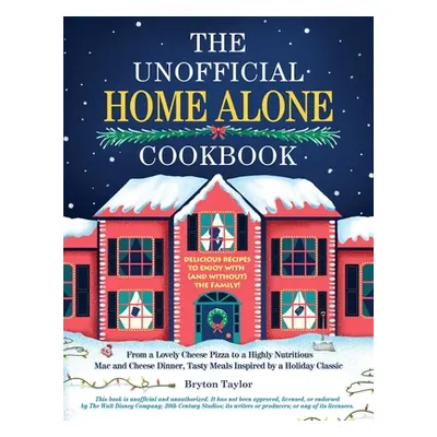 "The Unofficial Home Alone Cookbook: From a Lovely Cheese Pizza to a Highly Nutritious Mac and C