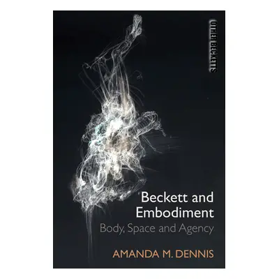 "Beckett and Embodiment: Body, Space, Agency" - "" ("Dennis Amanda M.")