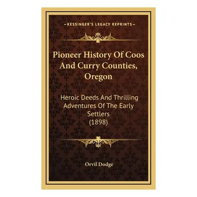 "Pioneer History Of Coos And Curry Counties, Oregon: Heroic Deeds And Thrilling Adventures Of Th