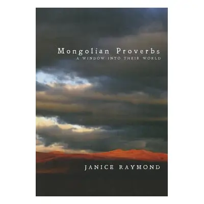 "Mongolian Proverbs: A Window Into Their World" - "" ("Raymond Janice")