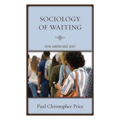 "Sociology of Waiting: How Americans Wait" - "" ("Price Paul Christopher")