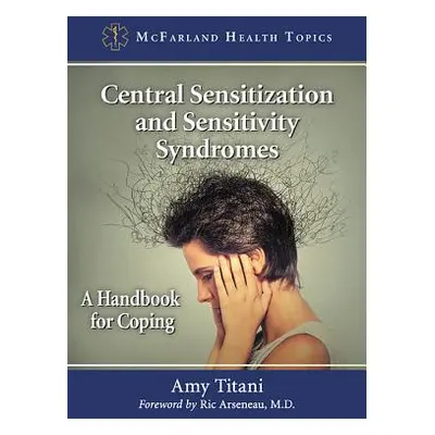 "Central Sensitization and Sensitivity Syndromes: A Handbook for Coping" - "" ("Titani Amy")