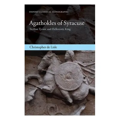 "Agathokles of Syracuse: Sicilian Tyrant and Hellenistic King" - "" ("de Lisle Christopher")