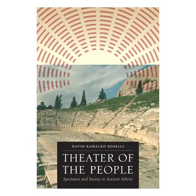 "Theater of the People: Spectators and Society in Ancient Athens" - "" ("Roselli David Kawalko")