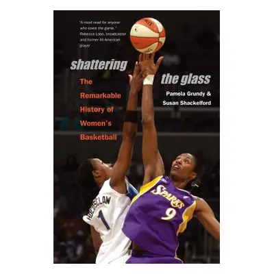 "Shattering the Glass: The Remarkable History of Women's Basketball" - "" ("Grundy Pamela")