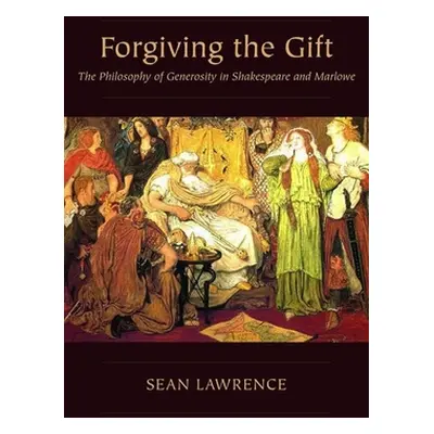 "Forgiving the Gift: The Philosophy of Generosity in Shakespeare and Marlowe" - "" ("Lawrence Se