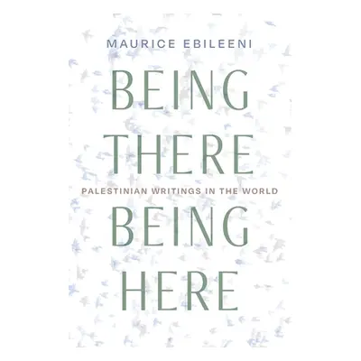 "Being There, Being Here: Palestinian Writings in the World" - "" ("Ebileeni Maurice")