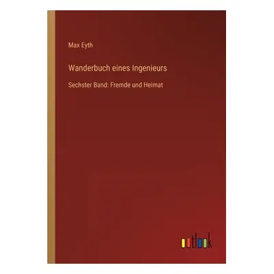 "Wanderbuch eines Ingenieurs: Sechster Band: Fremde und Heimat" - "" ("Eyth Max")