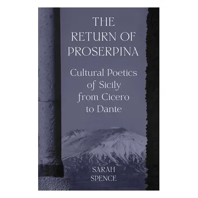 "The Return of Proserpina: Cultural Poetics of Sicily from Cicero to Dante" - "" ("Spence Sarah"