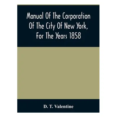 "Manual Of The Corporation Of The City Of New York, For The Years 1858" - "" ("T. Valentine D.")