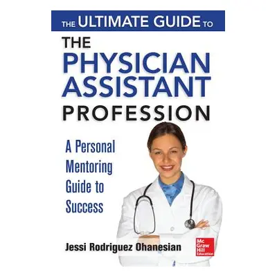 "The Ultimate Guide to the Physician Assistant Profession: A Personal Mentoring Guide to Success