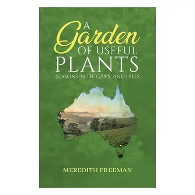 "A Garden of Useful Plants: Seasons in the Gippsland Hills" - "" ("Freeman Meredith")