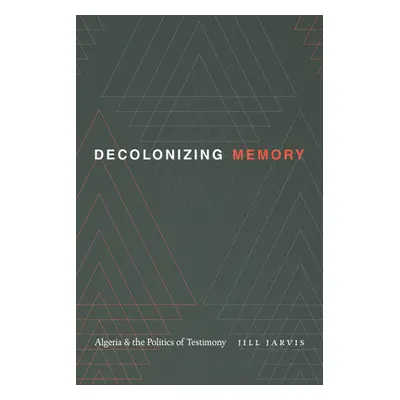 "Decolonizing Memory: Algeria and the Politics of Testimony" - "" ("Jarvis Jill")