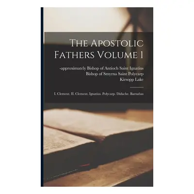 "The Apostolic Fathers Volume 1: I. Clement. II. Clement. Ignatius. Polycarp. Didache. Barnabas"