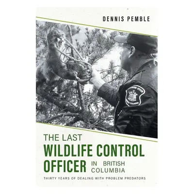 "The Last Wildlife Control Officer in British Columbia: Thirty Years of Dealing with Problem Pre