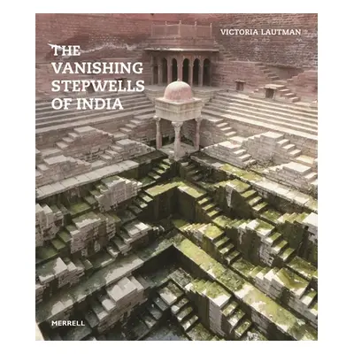 The Vanishing Stepwells of India (Lautman Victoria)