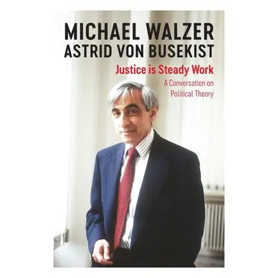 "Justice Is Steady Work: A Conversation on Political Theory" - "" ("Walzer Michael")