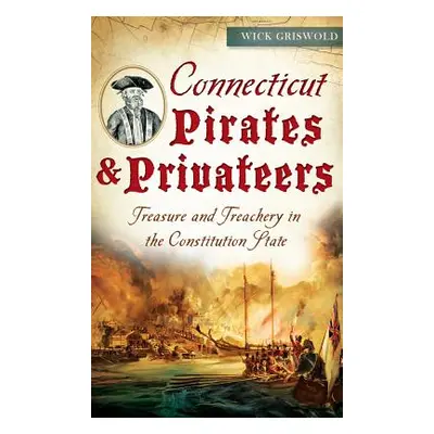 "Connecticut Pirates & Privateers: Treasure and Treachery in the Constitution State" - "" ("Gris