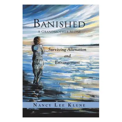 "Banished: A Grandmother Alone: Surviving Alienation and Estrangement" - "" ("Klune Nancy Lee")