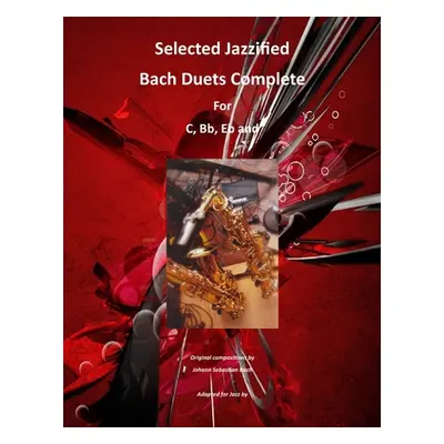 "Selected Jazzified Bach Duets Complete for C, Bb, Eb, Alto Sax and Tenor Sax Instruments" - "" 