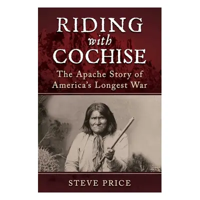 "Riding with Cochise: The Apache Story of America's Longest War" - "" ("Price Steve")