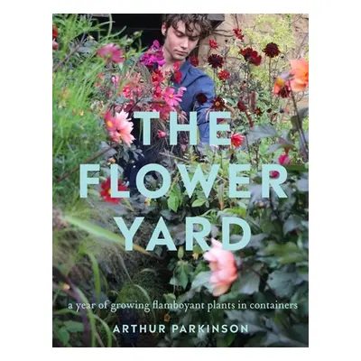 "The Flower Yard: Growing Flamboyant Flowers in Containers" - "" ("Parkinson Arthur")