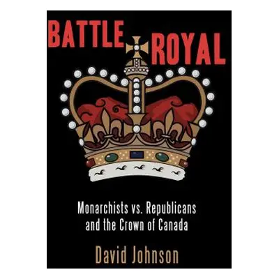 "Battle Royal: Monarchists vs. Republicans and the Crown of Canada" - "" ("Johnson David")