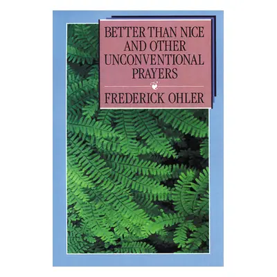 "Better Than Nice and Other Unconventional Prayers" - "" ("Ohler Frederick")