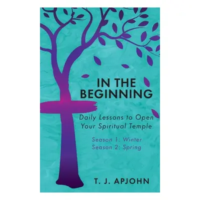 "In the Beginning: Daily Lessons to Open Your Spiritual Temple" - "" ("Apjohn T. J.")