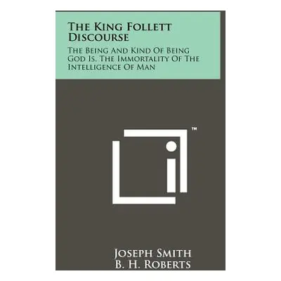 "The King Follett Discourse: The Being And Kind Of Being God Is, The Immortality Of The Intellig