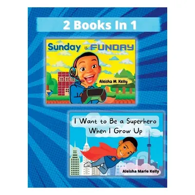 "Sunday is Funday & I Want to Be a Superhero When I Grow Up 2 Books in 1" - "" ("Kelly Aleisha M