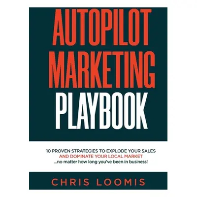 "Autopilot Marketing Playbook: 10 PROVEN STRATEGIES TO EXPLODE YOUR SALES AND DOMINATE YOUR LOCA