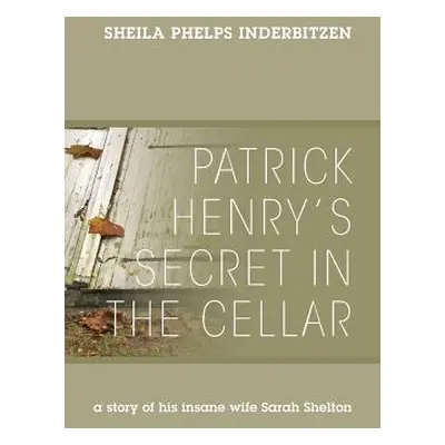 "Patrick Henry's Secret In The Cellar: A story of his insane wife Sarah Shelton" - "" ("Inderbit